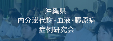 沖縄県内分泌代謝・血液・膠原病 症例研究会