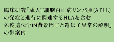 臨床研究「成人T細胞白血病リンパ腫(ATLL)の発症と進行に関連するHLAを含む免疫遺伝学的背景因子と遺伝子異常の解明」の御案内
